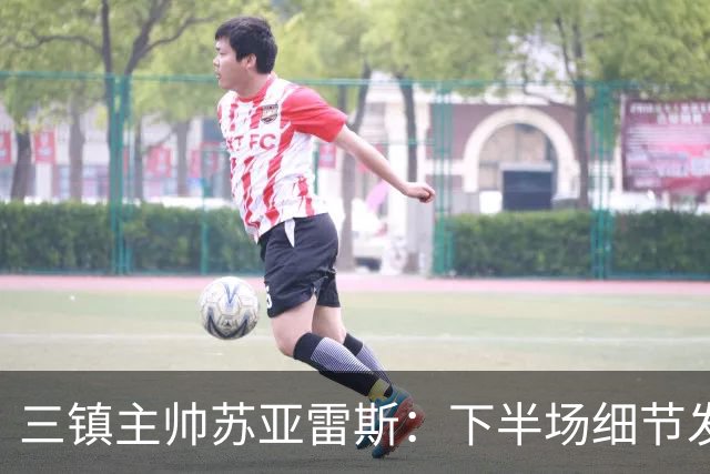 三镇主帅苏亚雷斯：下半场细节发挥不够好，因为定位球了导致失球