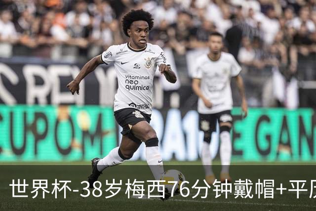 世界杯-38岁梅西76分钟戴帽+平历史纪录 阿根廷3-0阿尔及利亚