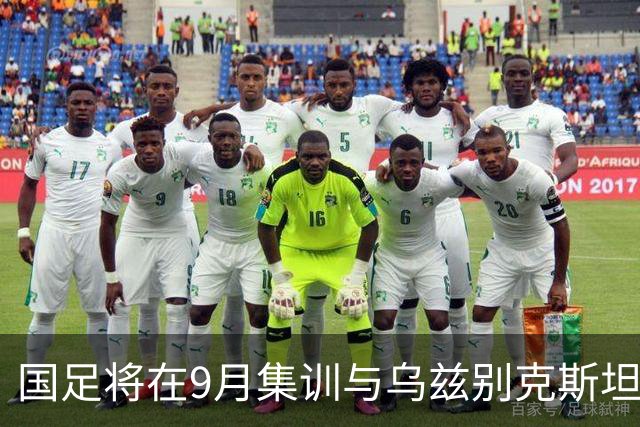 国足将在9月集训与乌兹别克斯坦进行热身赛，年轻一代备受期待