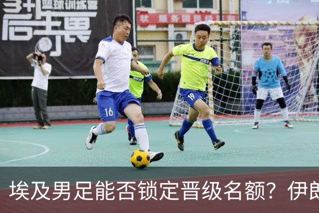 埃及男足能否锁定晋级名额？伊朗男足展现出色防守反击