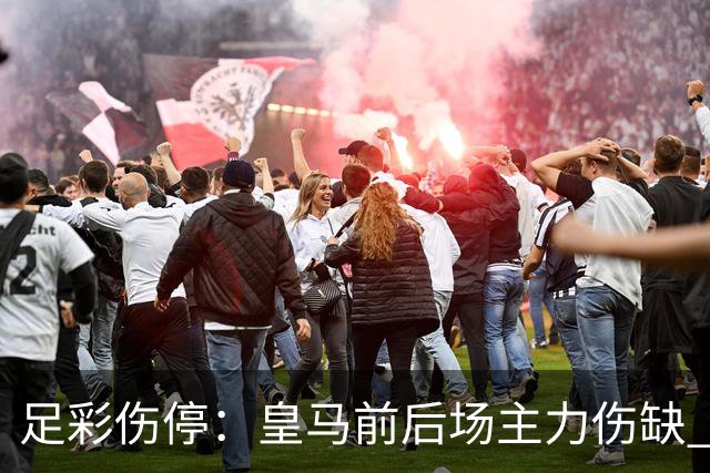 足彩伤停：皇马前后场主力伤缺 诺丁汉前场受损
