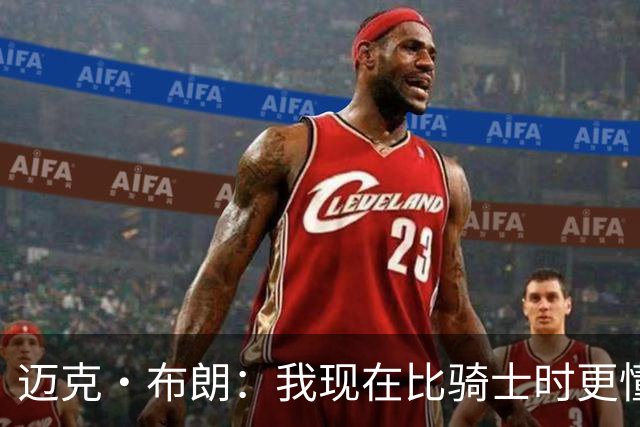 迈克·布朗：我现在比骑士时更懂沟通与变通 当时的骑士由LBJ带领