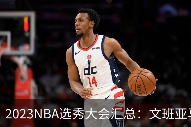 2023NBA选秀大会汇总：文班亚马状元 米勒榜眼