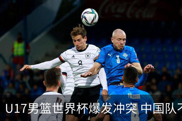 U17男篮世界杯爆发冲突 中国队不敌立陶宛淘汰赛战法国