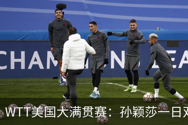 WTT美国大满贯赛：孙颖莎一日双赛过关